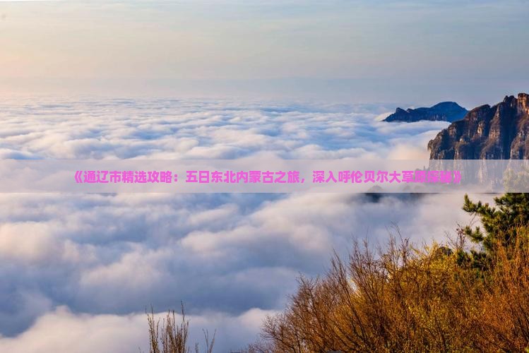 《通辽市精选攻略：五日东北内蒙古之旅，深入呼伦贝尔大草原探秘》