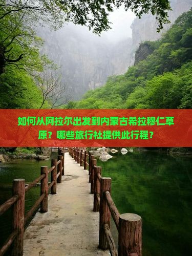 如何从阿拉尔出发到内蒙古希拉穆仁草原？哪些旅行社提供此行程？
