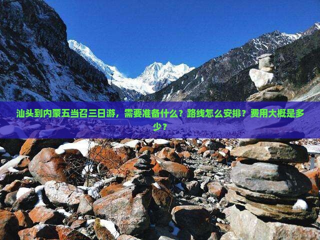 汕头到内蒙五当召三日游，需要准备什么？路线怎么安排？费用大概是多少？