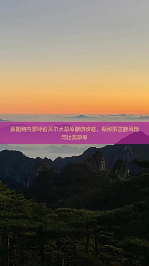 襄阳到内蒙呼伦贝尔大草原旅游攻略，探秘蒙古族风情与壮美草原