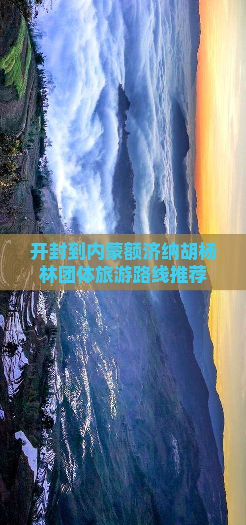 开封到内蒙额济纳胡杨林团体旅游路线推荐