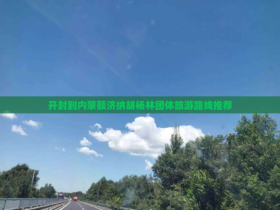 开封到内蒙额济纳胡杨林团体旅游路线推荐