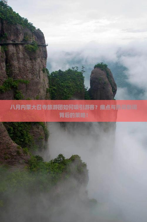 八月内蒙大召寺旅游团如何吸引游客？痛点与热词新词背后的策略！