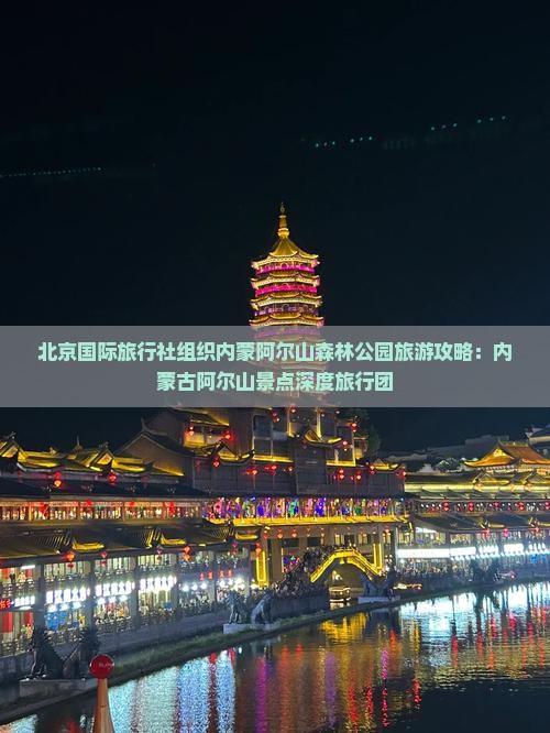 北京国际旅行社组织内蒙阿尔山森林公园旅游攻略：内蒙古阿尔山景点深度旅行团