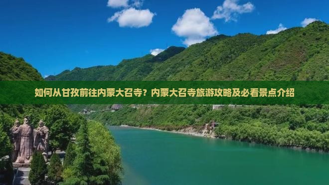 如何从甘孜前往内蒙大召寺？内蒙大召寺旅游攻略及必看景点介绍