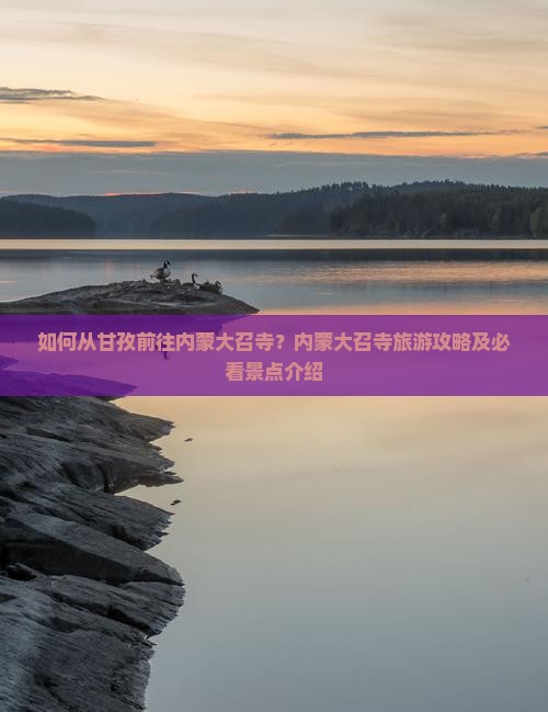 如何从甘孜前往内蒙大召寺？内蒙大召寺旅游攻略及必看景点介绍