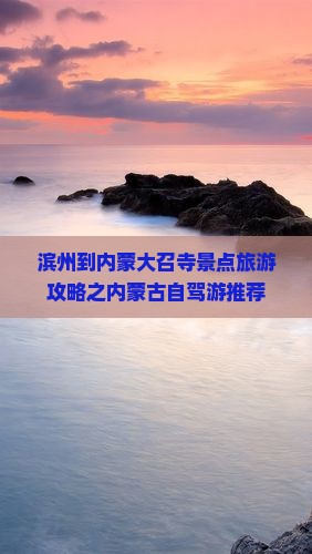 滨州到内蒙大召寺景点旅游攻略之内蒙古自驾游推荐