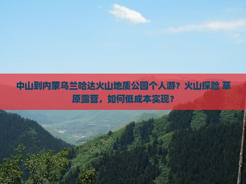 中山到内蒙乌兰哈达火山地质公园个人游？火山探险+草原露营，如何低成本实现？