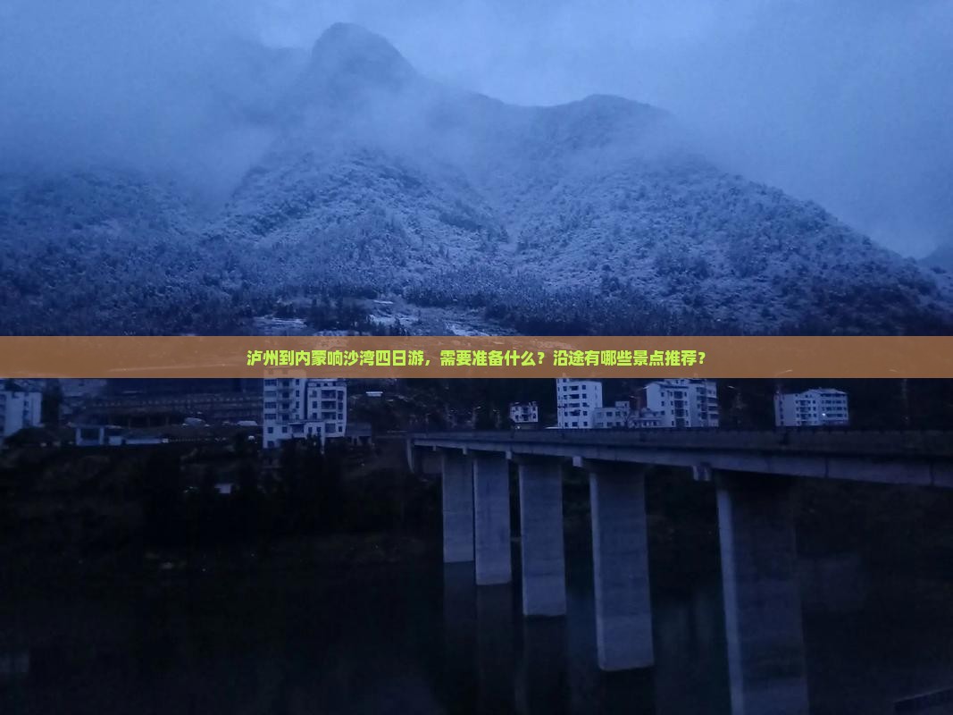 泸州到内蒙响沙湾四日游，需要准备什么？沿途有哪些景点推荐？