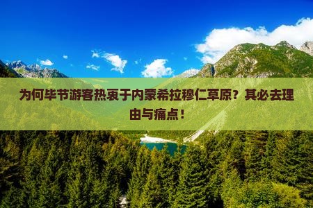 为何毕节游客热衷于内蒙希拉穆仁草原？其必去理由与痛点！