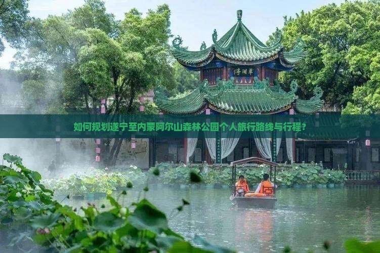 如何规划遂宁至内蒙阿尔山森林公园个人旅行路线与行程？