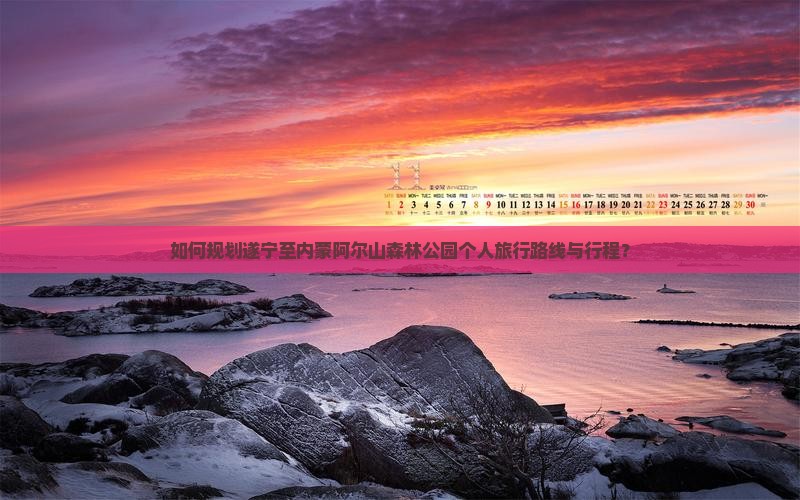 如何规划遂宁至内蒙阿尔山森林公园个人旅行路线与行程？