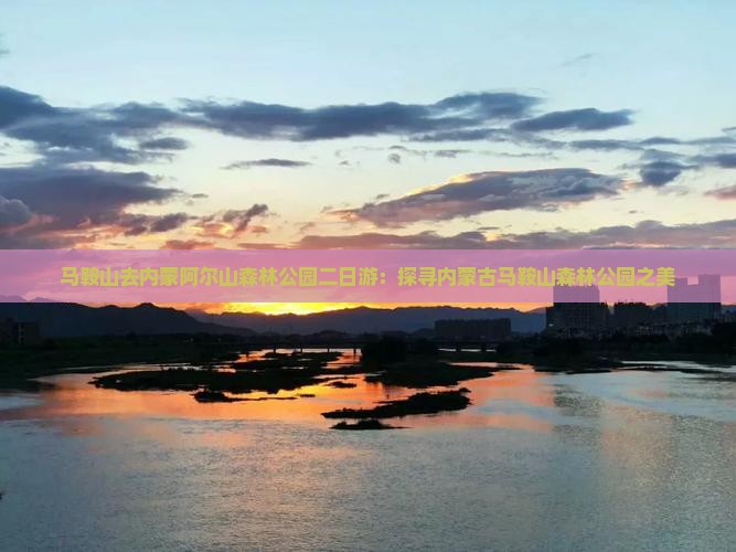 马鞍山去内蒙阿尔山森林公园二日游：探寻内蒙古马鞍山森林公园之美
