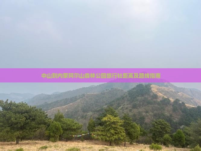 中山到内蒙阿尔山森林公园旅行社距离及路线指南
