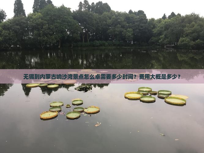 无锡到内蒙古响沙湾景点怎么卓需要多少时间？费用大概是多少？