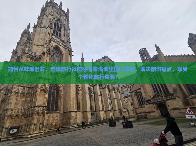 如何从蚌埠出发，选择旅行社前往内蒙满洲里国门景区，解决旅游痛点，享受个性化旅行体验？