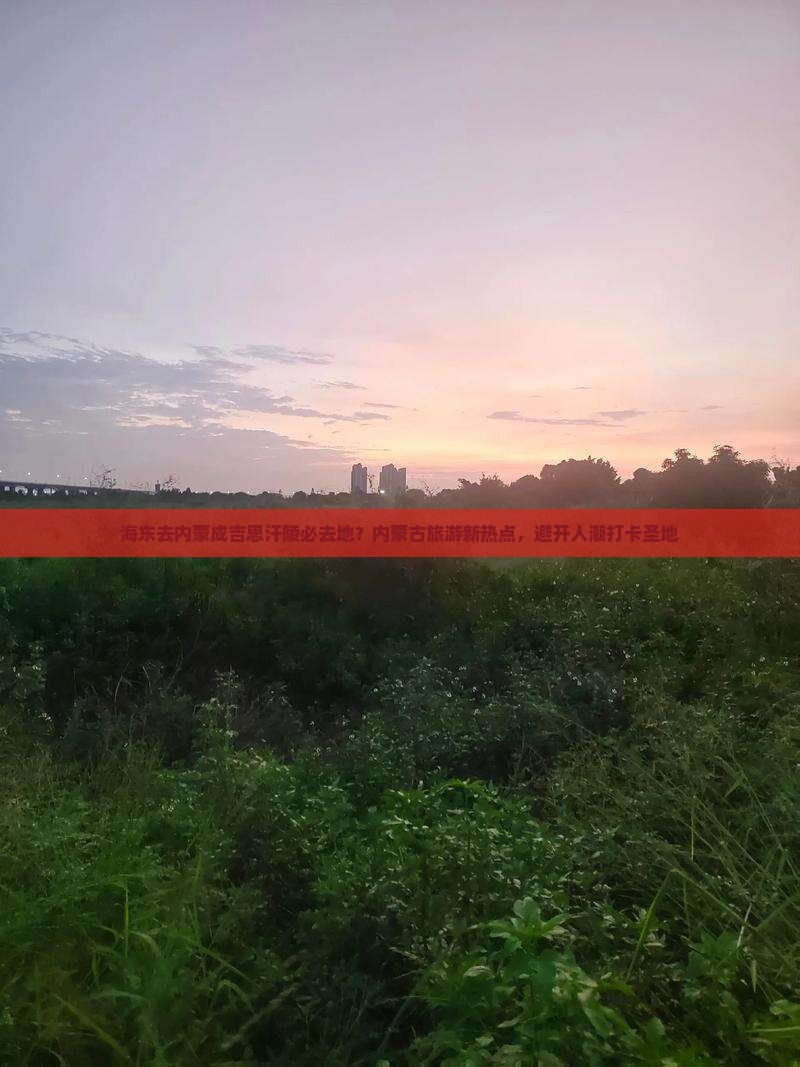 海东去内蒙成吉思汗陵必去地？内蒙古旅游新热点，避开人潮打卡圣地