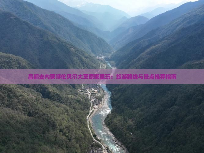 昌都去内蒙呼伦贝尔大草原哪里玩：旅游路线与景点推荐指南