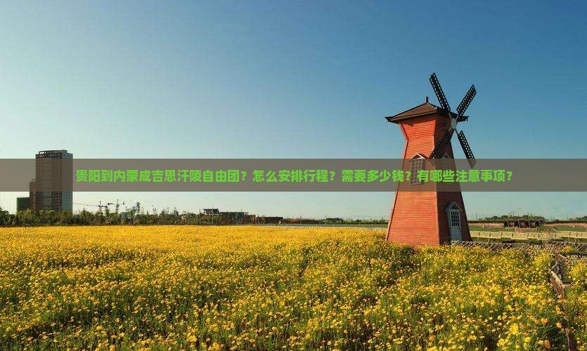 贵阳到内蒙成吉思汗陵自由团？怎么安排行程？需要多少钱？有哪些注意事项？