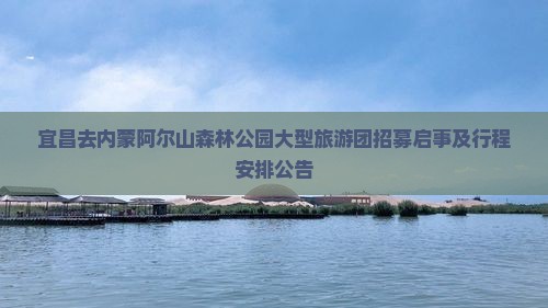 宜昌去内蒙阿尔山森林公园大型旅游团招募启事及行程安排公告