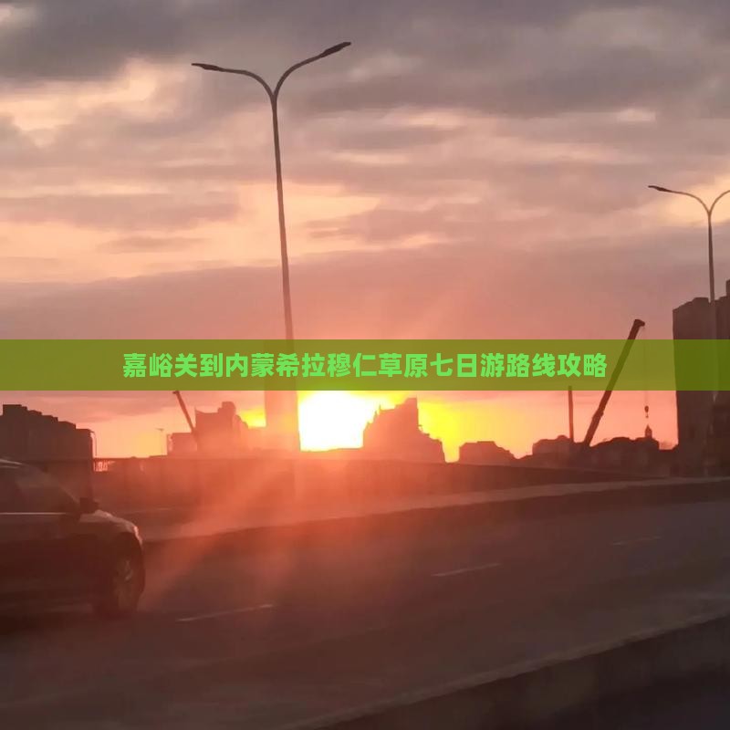 嘉峪关到内蒙希拉穆仁草原七日游路线攻略