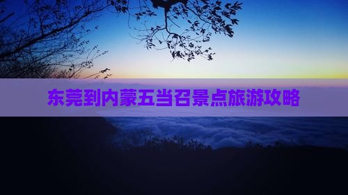 东莞到内蒙五当召景点旅游攻略