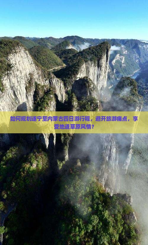 如何规划遂宁至内蒙古四日游行程，避开旅游痛点，享受地道草原风情？