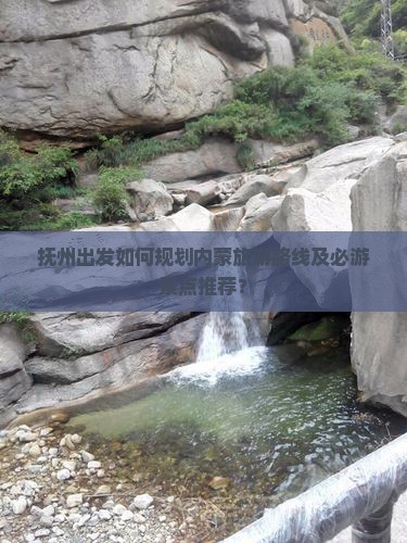 抚州出发如何规划内蒙旅游路线及必游景点推荐？