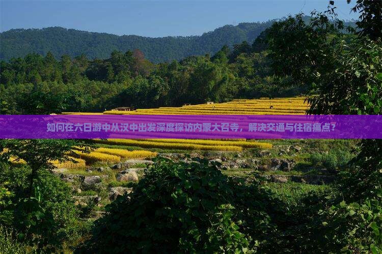 如何在六日游中从汉中出发深度探访内蒙大召寺，解决交通与住宿痛点？