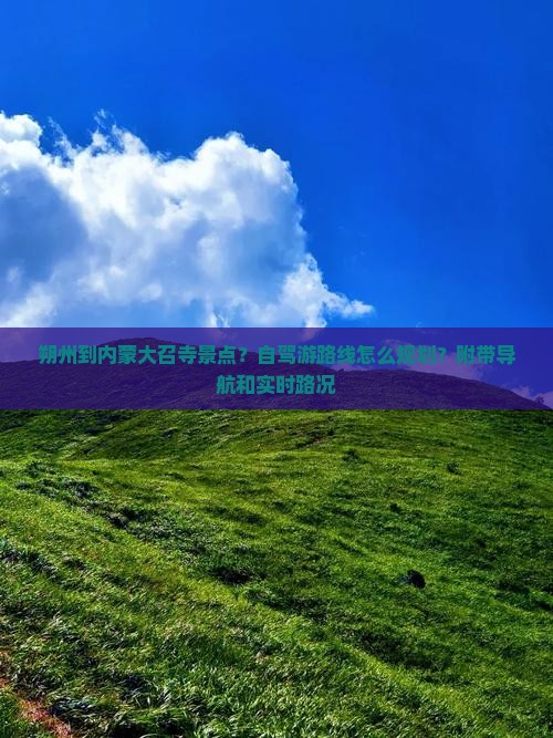 朔州到内蒙大召寺景点？自驾游路线怎么规划？附带导航和实时路况