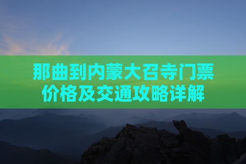 那曲到内蒙大召寺门票价格及交通攻略详解