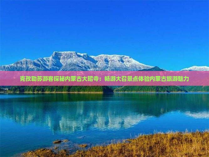克孜勒苏游客探秘内蒙古大昭寺：畅游大召景点体验内蒙古旅游魅力