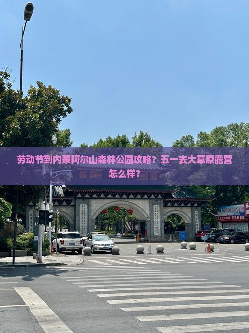 劳动节到内蒙阿尔山森林公园攻略？五一去大草原露营怎么样？