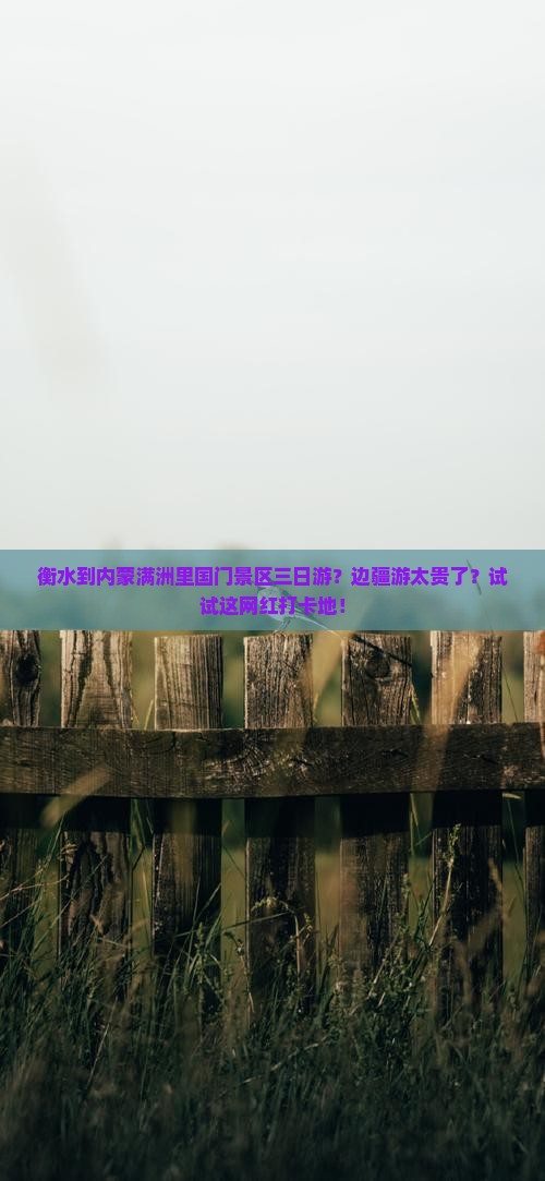 衡水到内蒙满洲里国门景区三日游？边疆游太贵了？试试这网红打卡地！