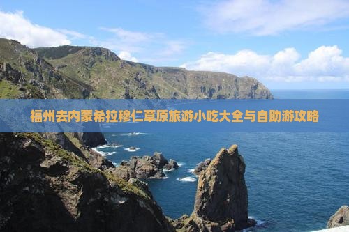 福州去内蒙希拉穆仁草原旅游小吃大全与自助游攻略