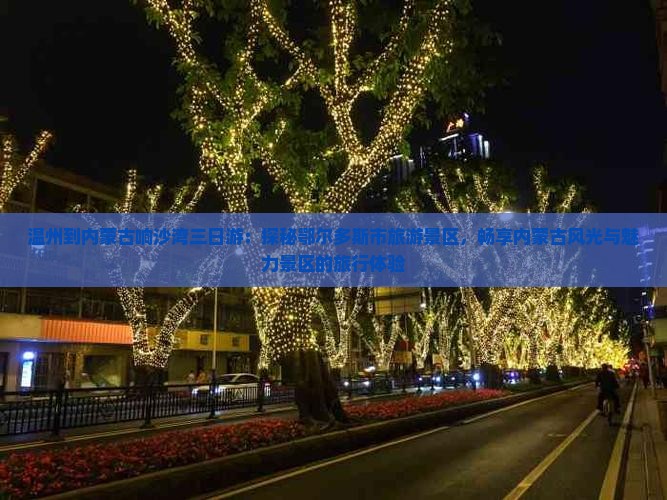 温州到内蒙古响沙湾三日游：探秘鄂尔多斯市旅游景区，畅享内蒙古风光与魅力景区的旅行体验