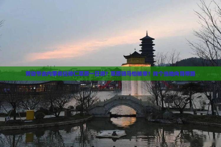 劳动节去内蒙希拉穆仁草原一日游？草原骑马怕被宰？找个当地向导带路