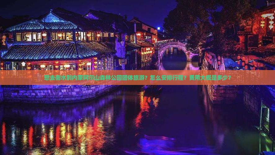 想去衡水到内蒙阿尔山森林公园团体旅游？怎么安排行程？费用大概是多少？