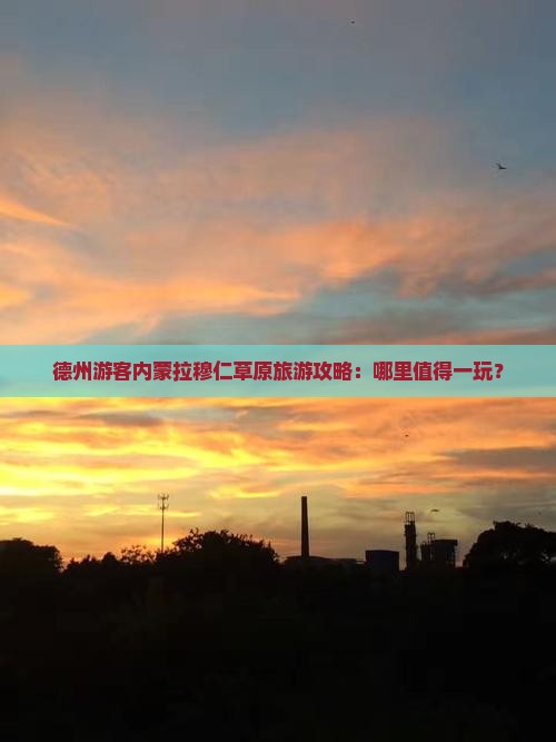 德州游客内蒙拉穆仁草原旅游攻略：哪里值得一玩？