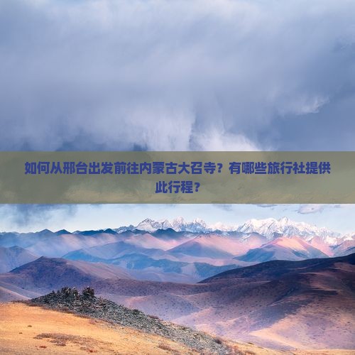 如何从邢台出发前往内蒙古大召寺？有哪些旅行社提供此行程？