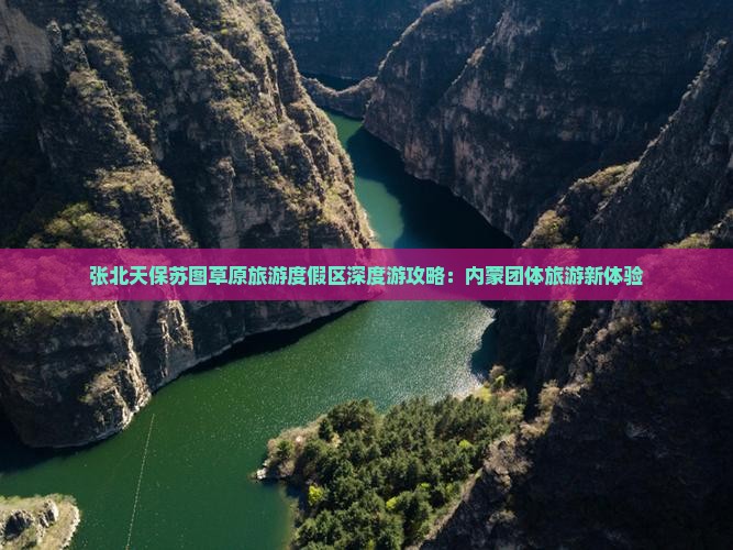 张北天保苏图草原旅游度假区深度游攻略：内蒙团体旅游新体验