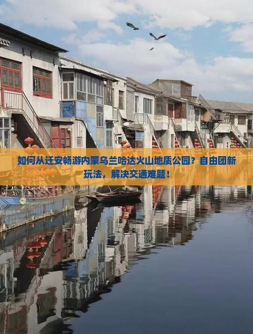 如何从迁安畅游内蒙乌兰哈达火山地质公园？自由团新玩法，解决交通难题！