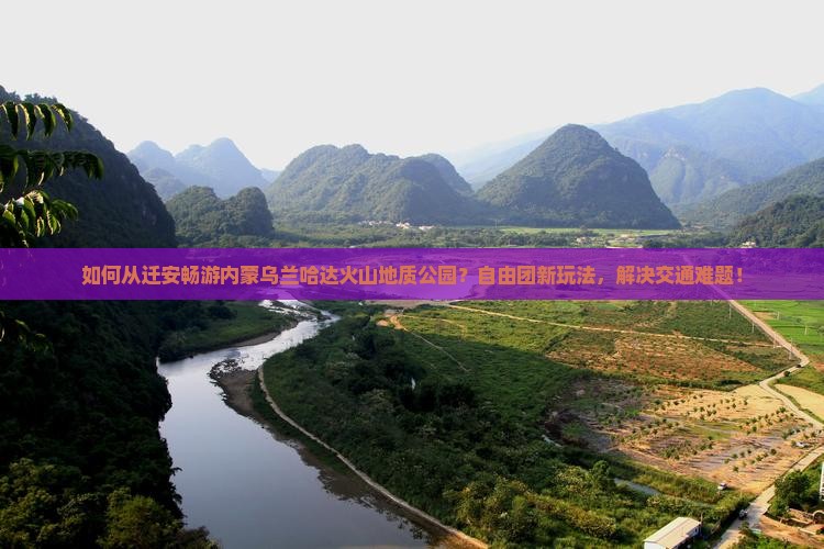 如何从迁安畅游内蒙乌兰哈达火山地质公园？自由团新玩法，解决交通难题！