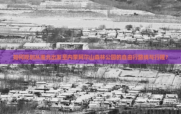 如何规划从淮北出发至内蒙阿尔山森林公园的自由行路线与行程? 如何规划从淮北出发至内蒙阿尔山森林公园的自由行路线与行程?