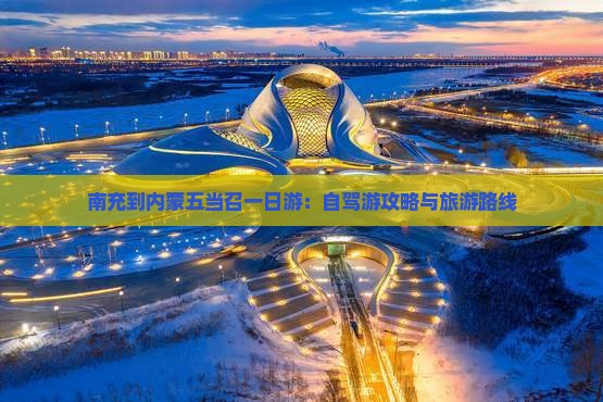 南充到内蒙五当召一日游：自驾游攻略与旅游路线
