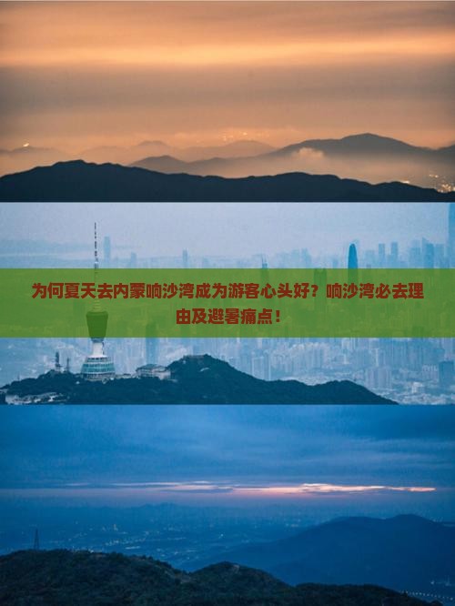 为何夏天去内蒙响沙湾成为游客心头好？响沙湾必去理由及避暑痛点！