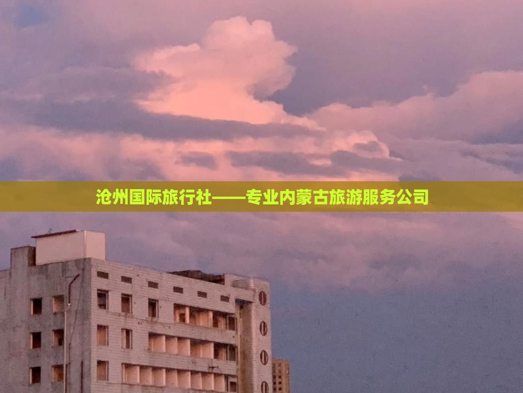 沧州国际旅行社——专业内蒙古旅游服务公司
