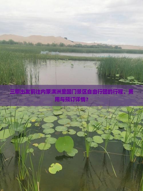 三明出发前往内蒙满洲里国门景区自由行团的行程、费用与预订详情？
