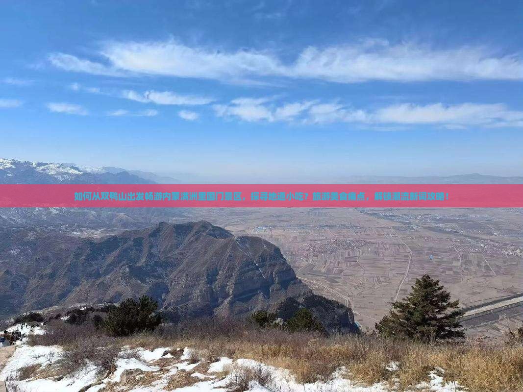 如何从双鸭山出发畅游内蒙满洲里国门景区，探寻地道小吃？旅游美食痛点，解锁潮流新词攻略！