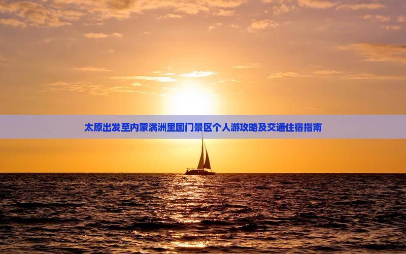 太原出发至内蒙满洲里国门景区个人游攻略及交通住宿指南